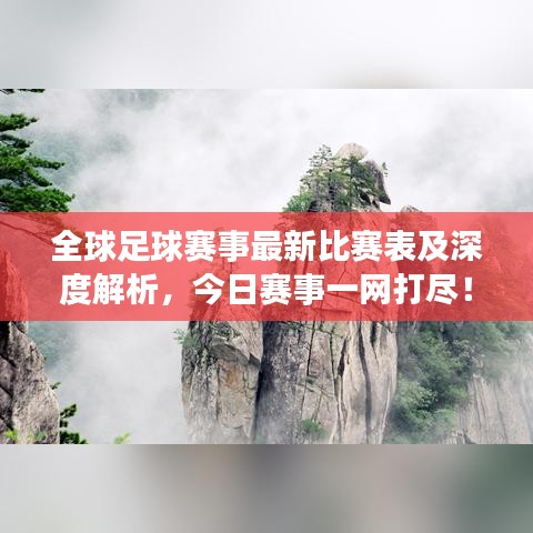 全球足球赛事最新比赛表及深度解析，今日赛事一网打尽！