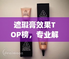 遮瑕膏效果TOP榜，专业解析与深度评测前十大品牌