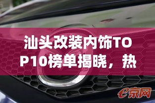 汕头改装内饰TOP10榜单揭晓，热门改装内饰店铺排名