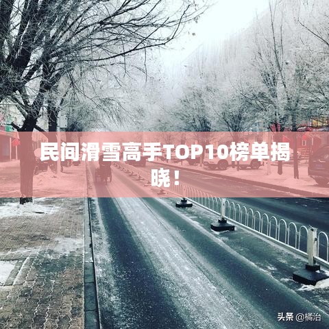 民间滑雪高手TOP10榜单揭晓！