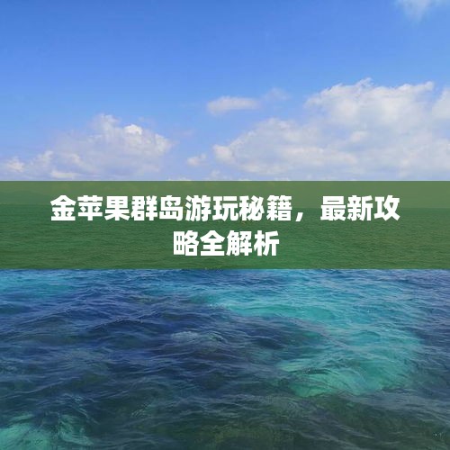 金苹果群岛游玩秘籍，最新攻略全解析