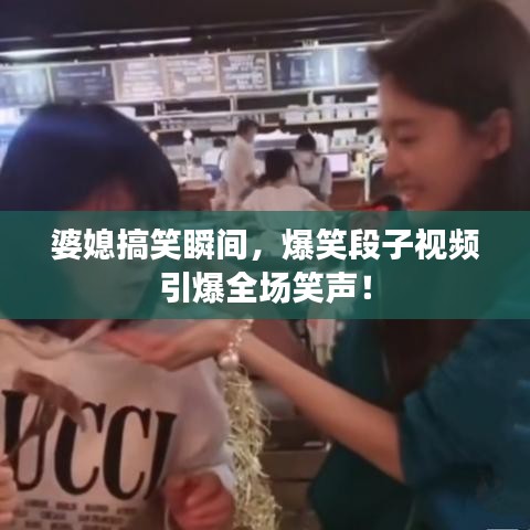 婆媳搞笑瞬间，爆笑段子视频引爆全场笑声！