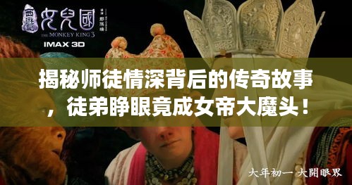 揭秘师徒情深背后的传奇故事，徒弟睁眼竟成女帝大魔头！