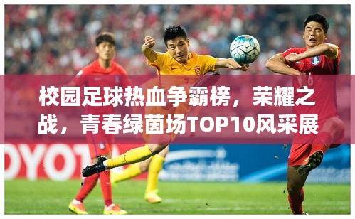 校园足球热血争霸榜，荣耀之战，青春绿茵场TOP10风采展示！