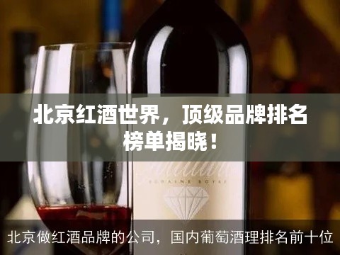 北京红酒世界，顶级品牌排名榜单揭晓！