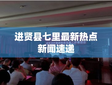 进贤县七里最新热点新闻速递