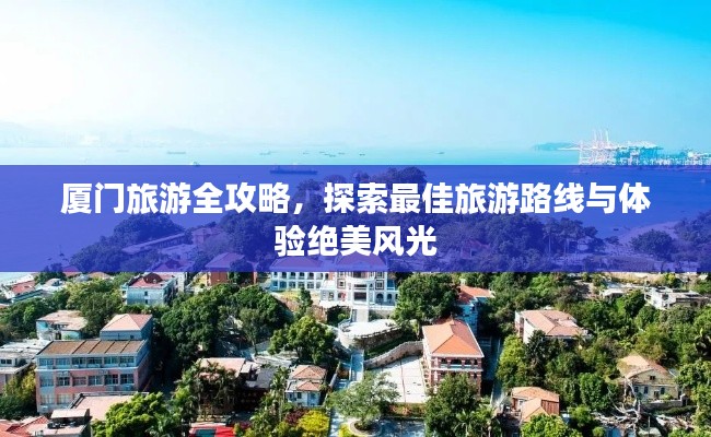 厦门旅游全攻略，探索最佳旅游路线与体验绝美风光
