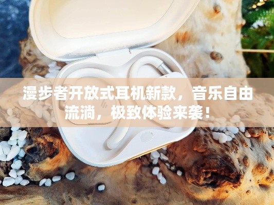 漫步者开放式耳机新款，音乐自由流淌，极致体验来袭！