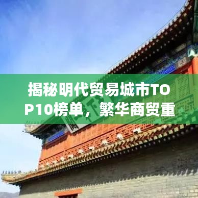 揭秘明代贸易城市TOP10榜单，繁华商贸重镇排名揭晓！
