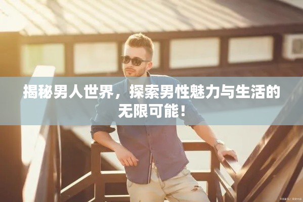 揭秘男人世界，探索男性魅力与生活的无限可能！