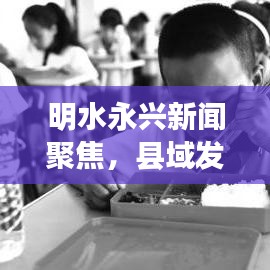明水永兴新闻聚焦，县域发展新动力与地方治理创新篇章