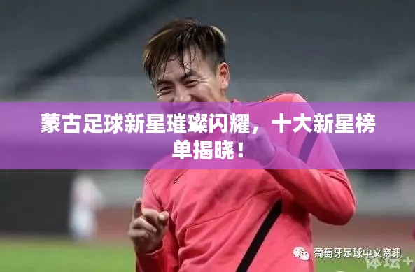 蒙古足球新星璀璨闪耀，十大新星榜单揭晓！