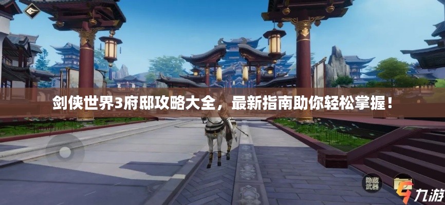 剑侠世界3府邸攻略大全，最新指南助你轻松掌握！