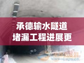承德输水隧道堵漏工程进展更新，最新消息揭秘工程进度