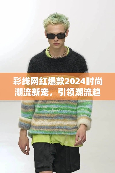 彩线网红爆款2024时尚潮流新宠，引领潮流趋势！