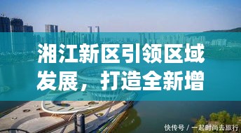 湘江新区引领区域发展，打造全新增长极，新闻头条聚焦