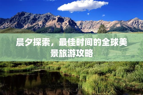 晨夕探索，最佳时间的全球美景旅游攻略