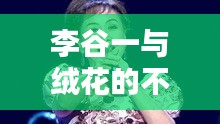 李谷一与绒花的不解情缘，一段跨越岁月的缘分