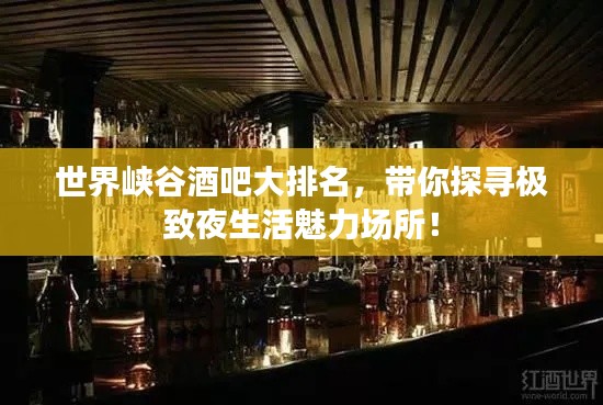 世界峡谷酒吧大排名，带你探寻极致夜生活魅力场所！