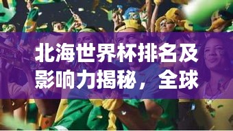 北海世界杯排名及影响力揭秘，全球瞩目的体育盛事！