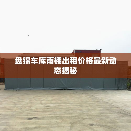 盘锦车库雨棚出租价格最新动态揭秘