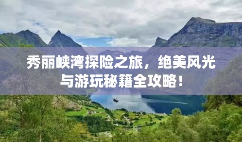 秀丽峡湾探险之旅，绝美风光与游玩秘籍全攻略！