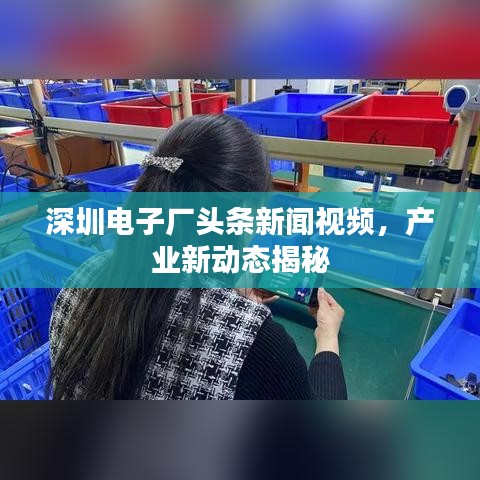 深圳电子厂头条新闻视频，产业新动态揭秘