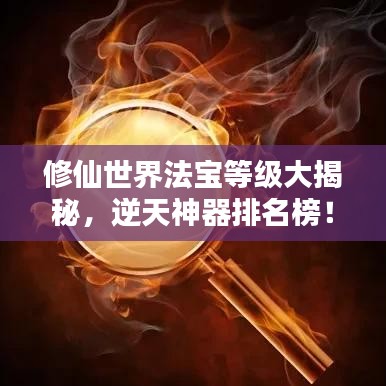 修仙世界法宝等级大揭秘，逆天神器排名榜！