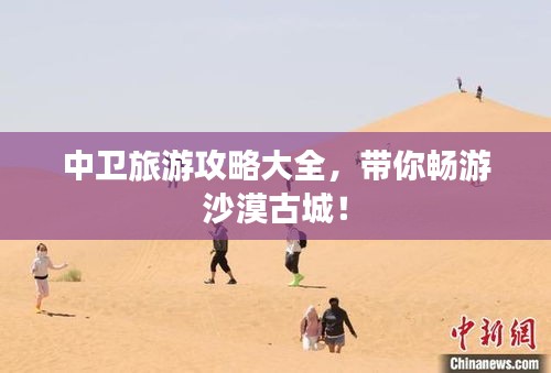 中卫旅游攻略大全，带你畅游沙漠古城！