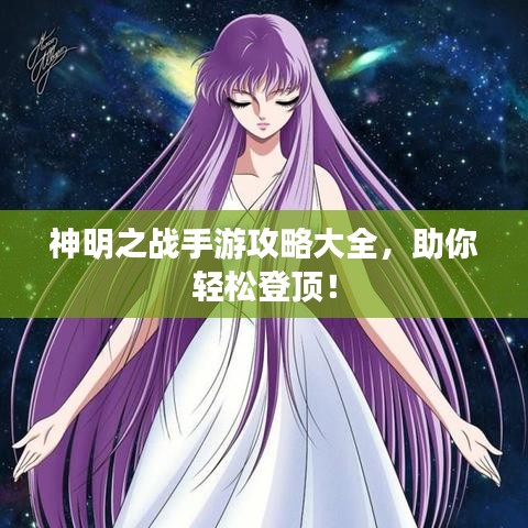 神明之战手游攻略大全，助你轻松登顶！