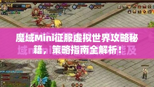 魔域Mini征服虚拟世界攻略秘籍，策略指南全解析！