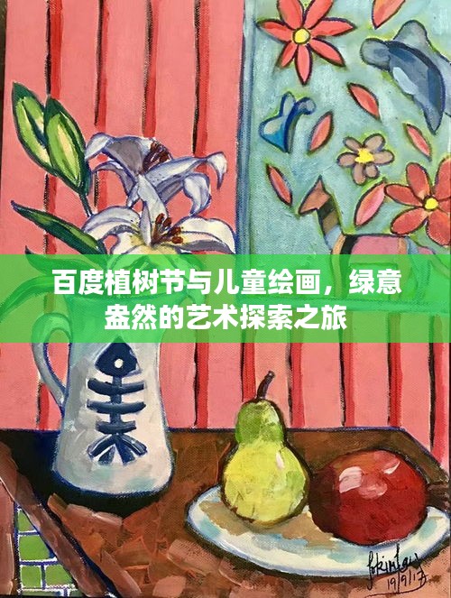 百度植树节与儿童绘画，绿意盎然的艺术探索之旅