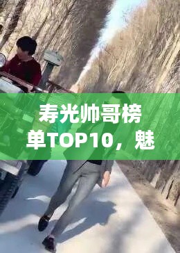 寿光帅哥榜单TOP10，魅力男神盘点！