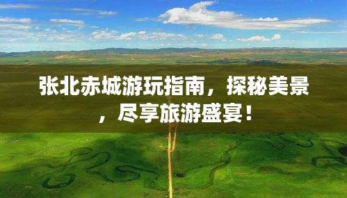 张北赤城游玩指南，探秘美景，尽享旅游盛宴！