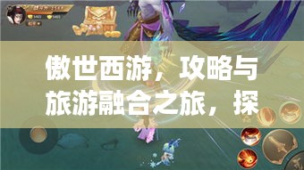 傲世西游，攻略与旅游融合之旅，探索神秘西游世界！