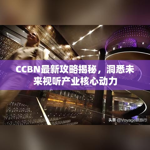 CCBN最新攻略揭秘，洞悉未来视听产业核心动力