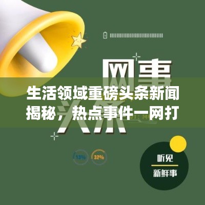 生活领域重磅头条新闻揭秘，热点事件一网打尽！