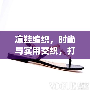 凉鞋编织，时尚与实用交织，打造独特魅力之选！你值得拥有！