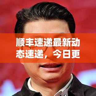 顺丰速递最新动态速递，今日更新消息！