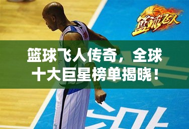 篮球飞人传奇，全球十大巨星榜单揭晓！
