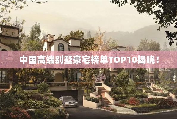 中国高端别墅豪宅榜单TOP10揭晓！