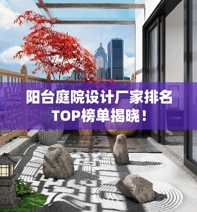 阳台庭院设计厂家排名TOP榜单揭晓！