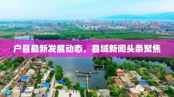 户县最新发展动态，县域新闻头条聚焦