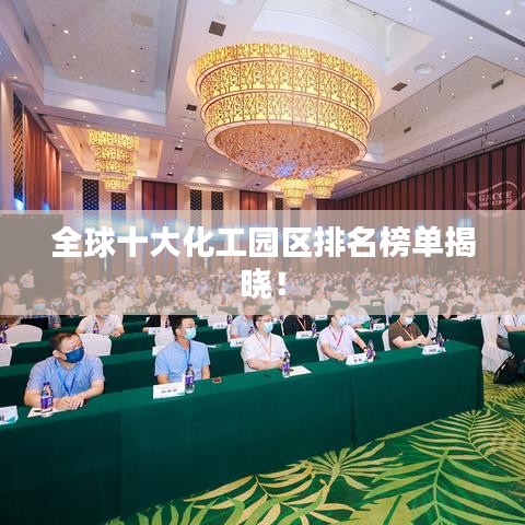 全球十大化工园区排名榜单揭晓！