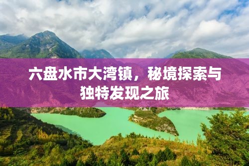 六盘水市大湾镇，秘境探索与独特发现之旅
