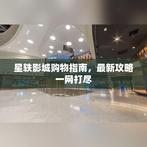 星轶影城购物指南，最新攻略一网打尽