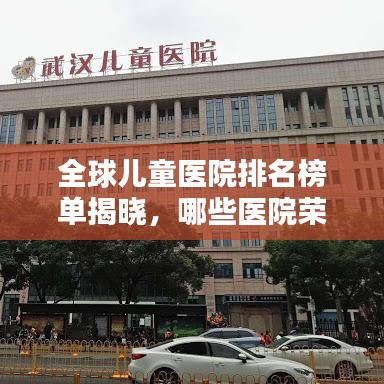 全球儿童医院排名榜单揭晓，哪些医院荣登榜首？