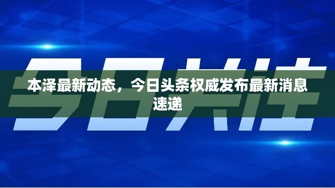 本泽最新动态，今日头条权威发布最新消息速递
