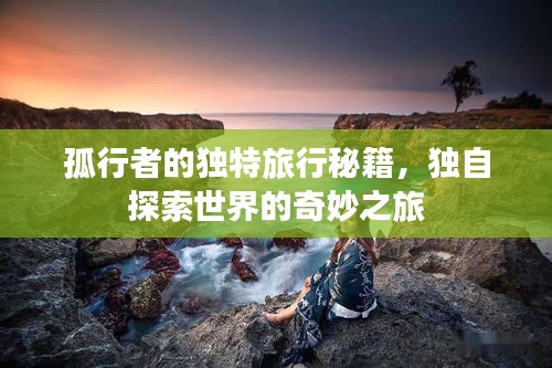 孤行者的独特旅行秘籍，独自探索世界的奇妙之旅
