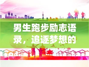 男生跑步励志语录，追逐梦想的脚步不停歇！